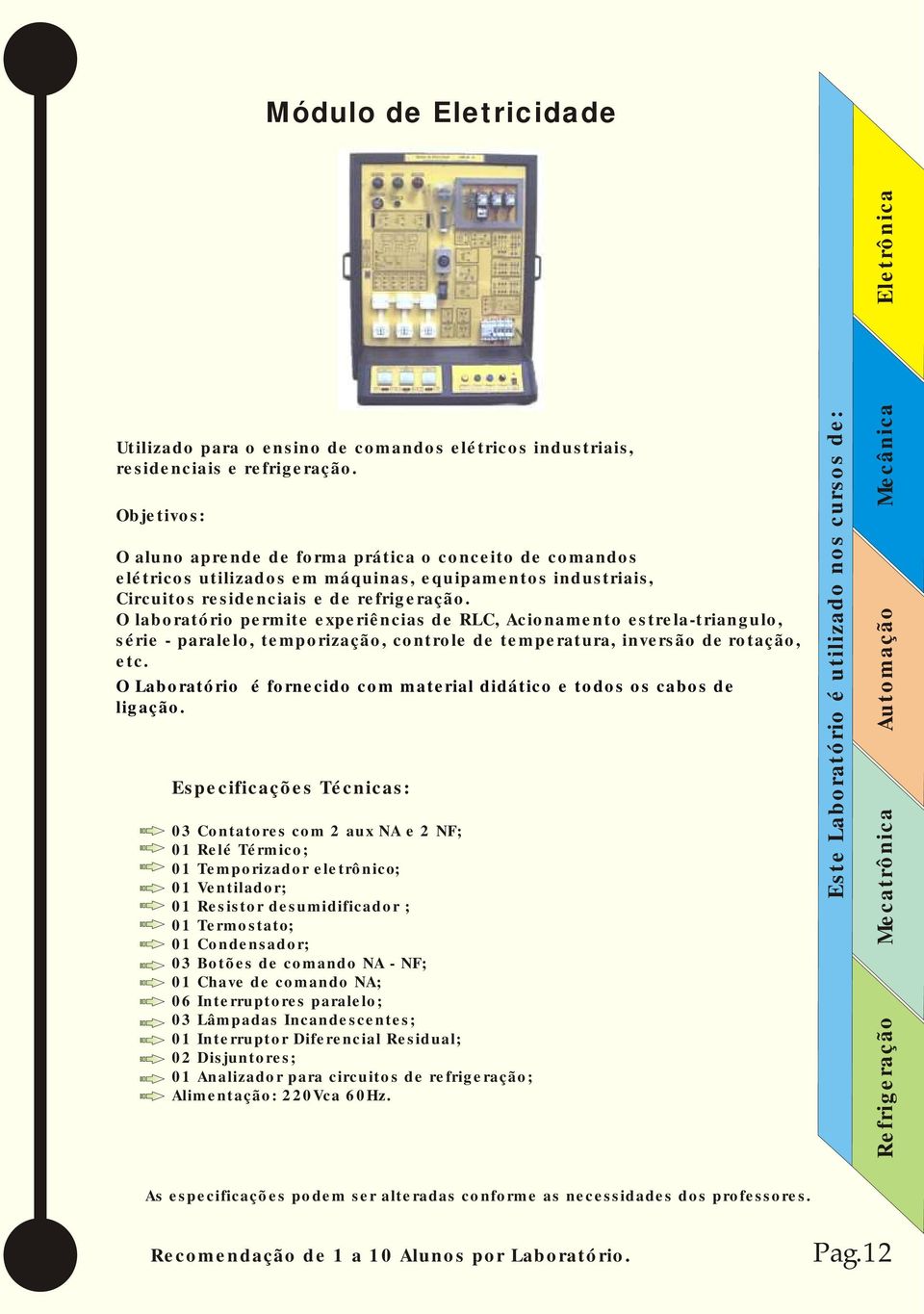 O laboratório permite experiências de RLC, Acionamento estrela-triangulo, série - paralelo, temporização, controle de temperatura, inversão de rotação, etc.