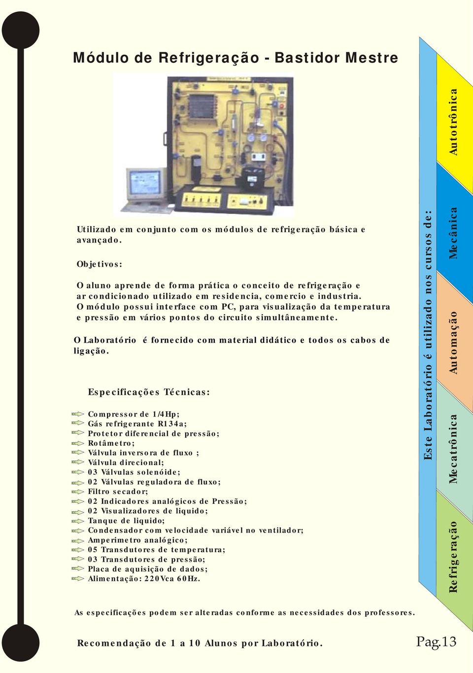 O módulo possui interface com PC, para visualização da temperatura e pressão em vários pontos do circuito simultâneamente. O Laboratório é fornecido com material didático e todos os cabos de ligação.