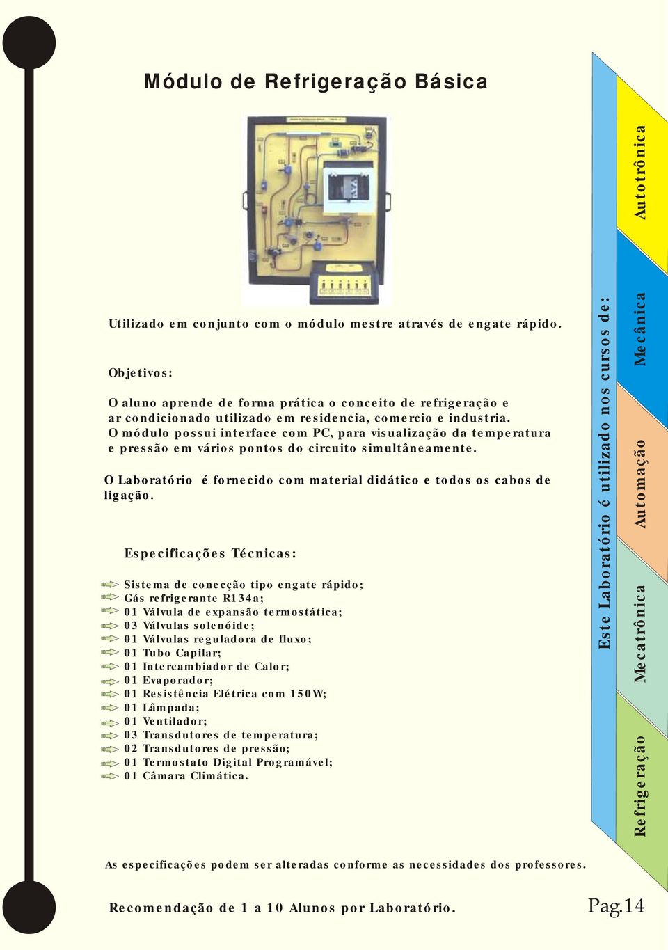 O módulo possui interface com PC, para visualização da temperatura e pressão em vários pontos do circuito simultâneamente. O Laboratório é fornecido com material didático e todos os cabos de ligação.