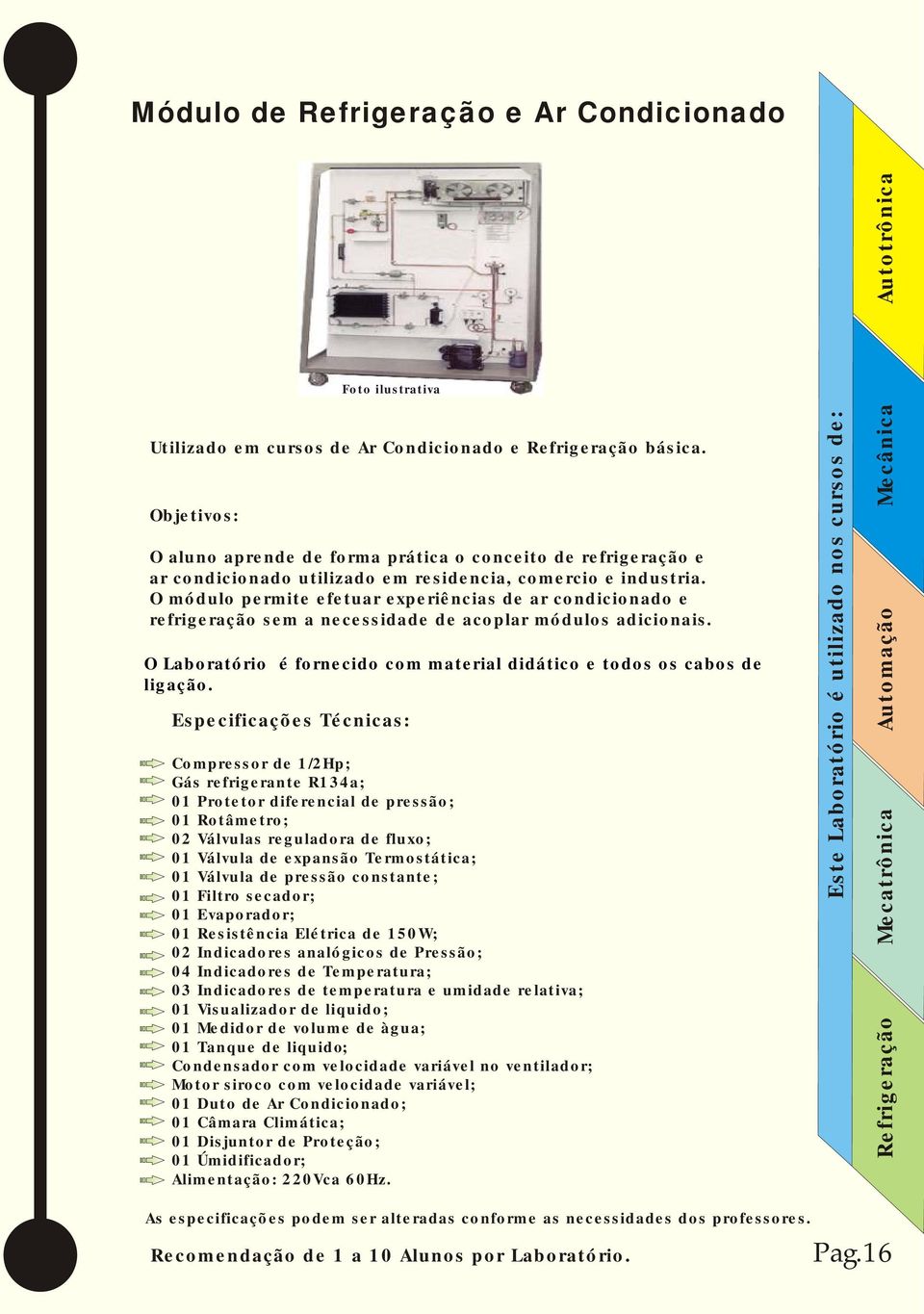 O módulo permite efetuar experiências de ar condicionado e refrigeração sem a necessidade de acoplar módulos adicionais. O Laboratório é fornecido com material didático e todos os cabos de ligação.