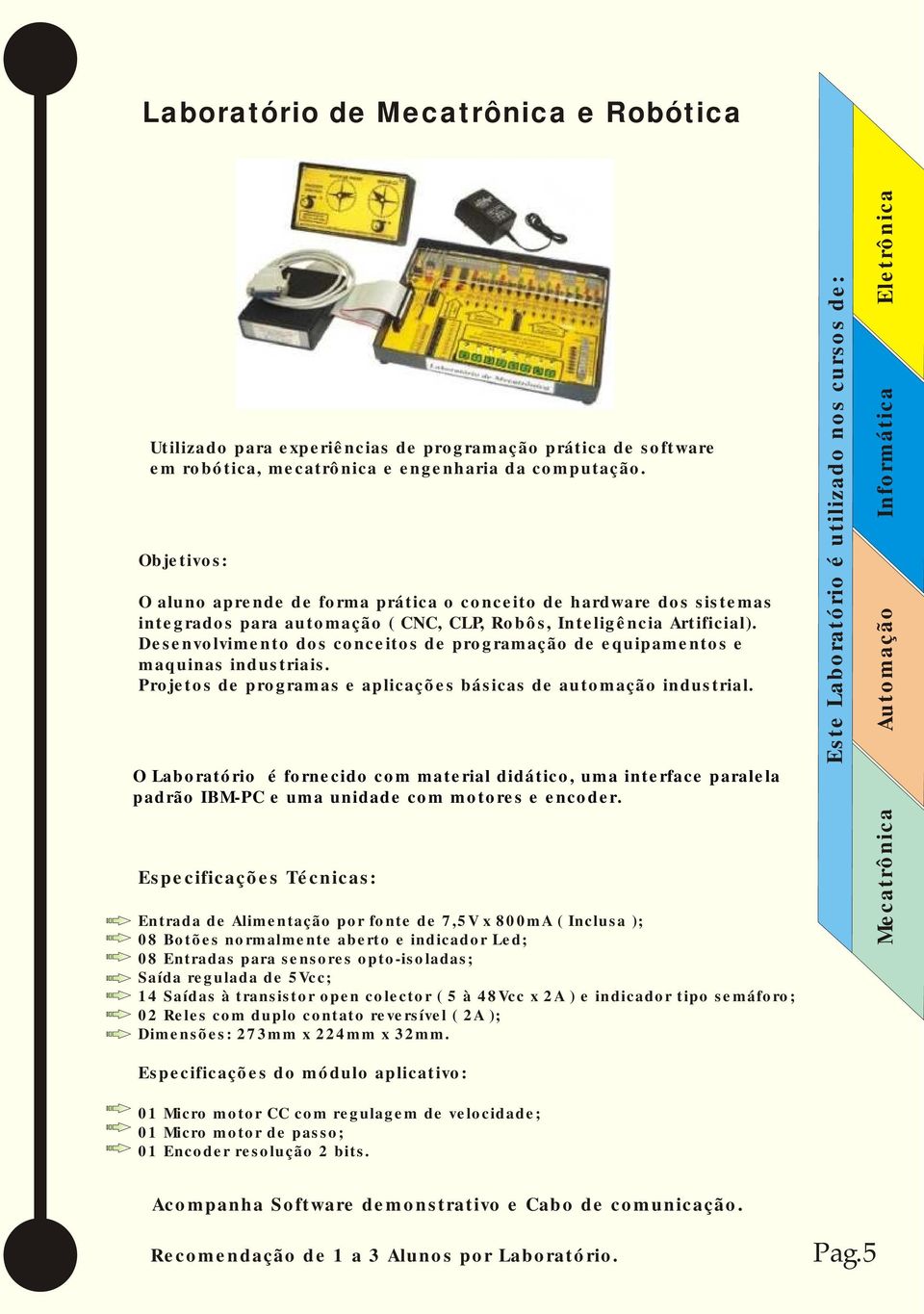 Desenvolvimento dos conceitos de programação de equipamentos e maquinas industriais. Projetos de programas e aplicações básicas de automação industrial.