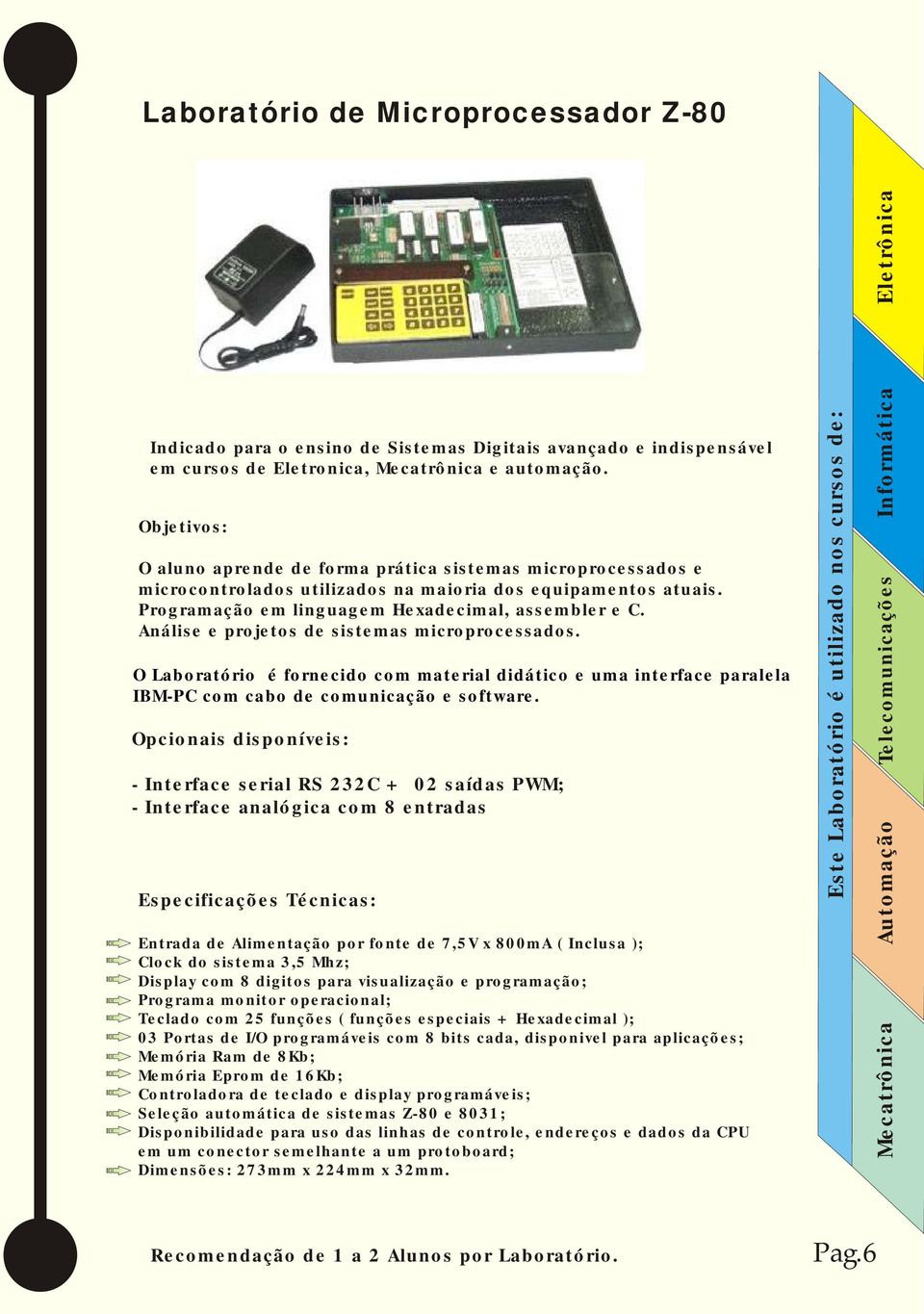 Análise e projetos de sistemas microprocessados. Telecomunicações O Laboratório é fornecido com material didático e uma interface paralela IBM-PC com cabo de comunicação e software.