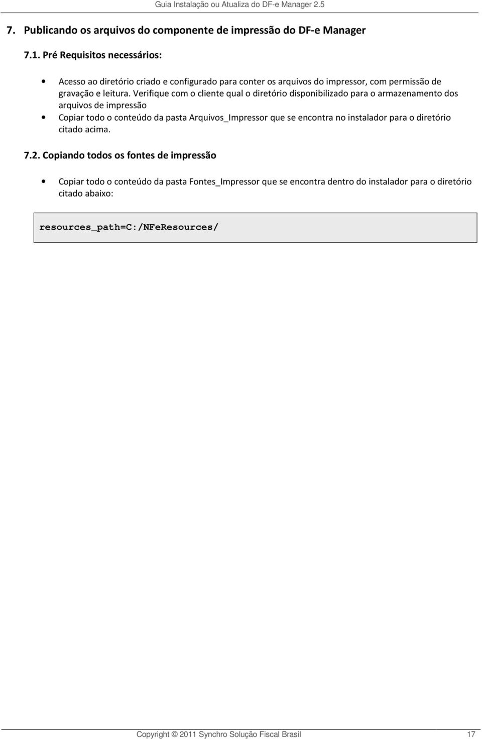 Verifique com o cliente qual o diretório disponibilizado para o armazenamento dos arquivos de impressão Copiar todo o conteúdo da pasta Arquivos_Impressor que se