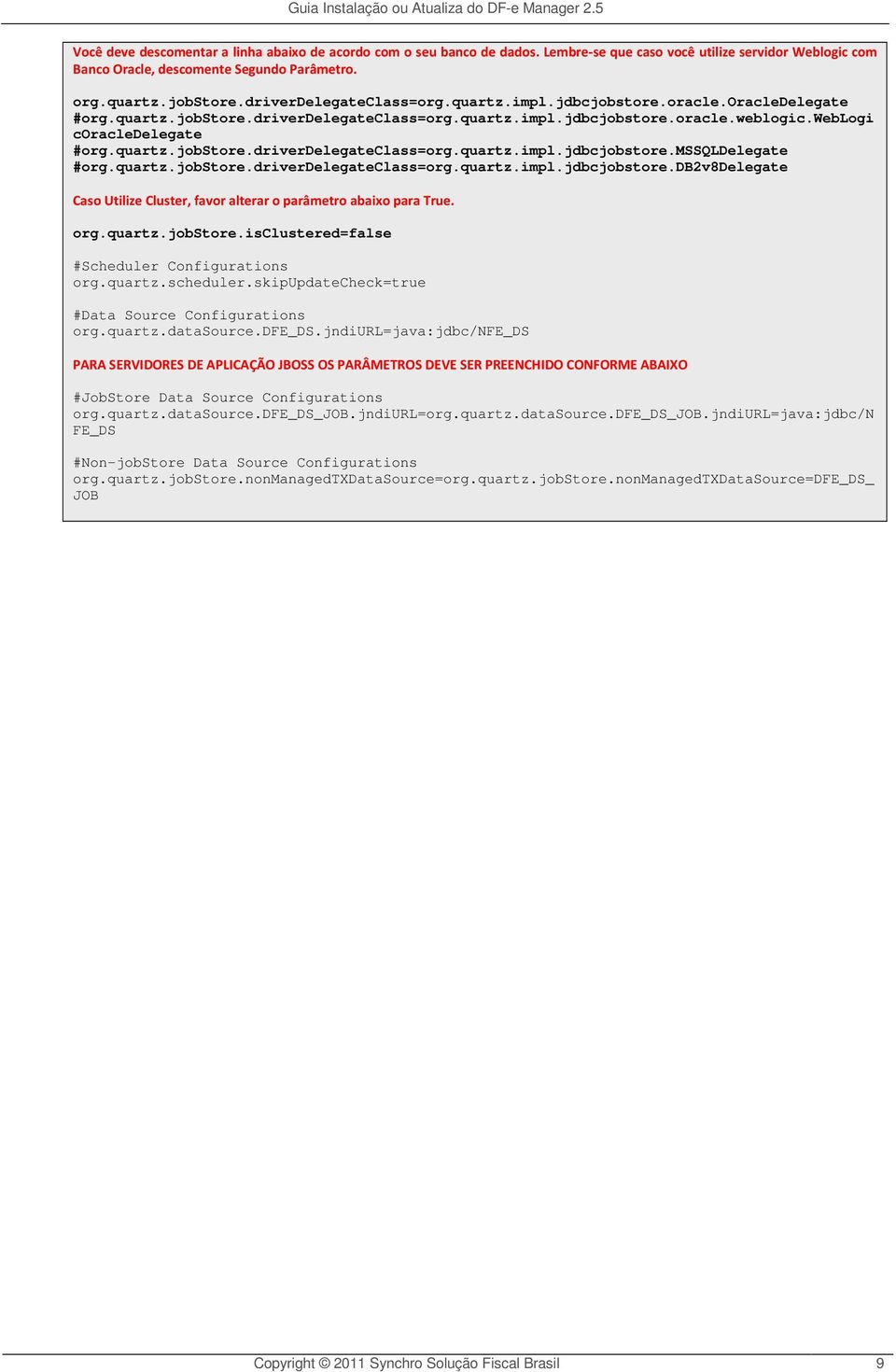 quartz.jobstore.driverdelegateclass=org.quartz.impl.jdbcjobstore.db2v8delegate Caso Utilize Cluster, favor alterar o parâmetro abaixo para True. org.quartz.jobstore.isclustered=false #Scheduler Configurations org.