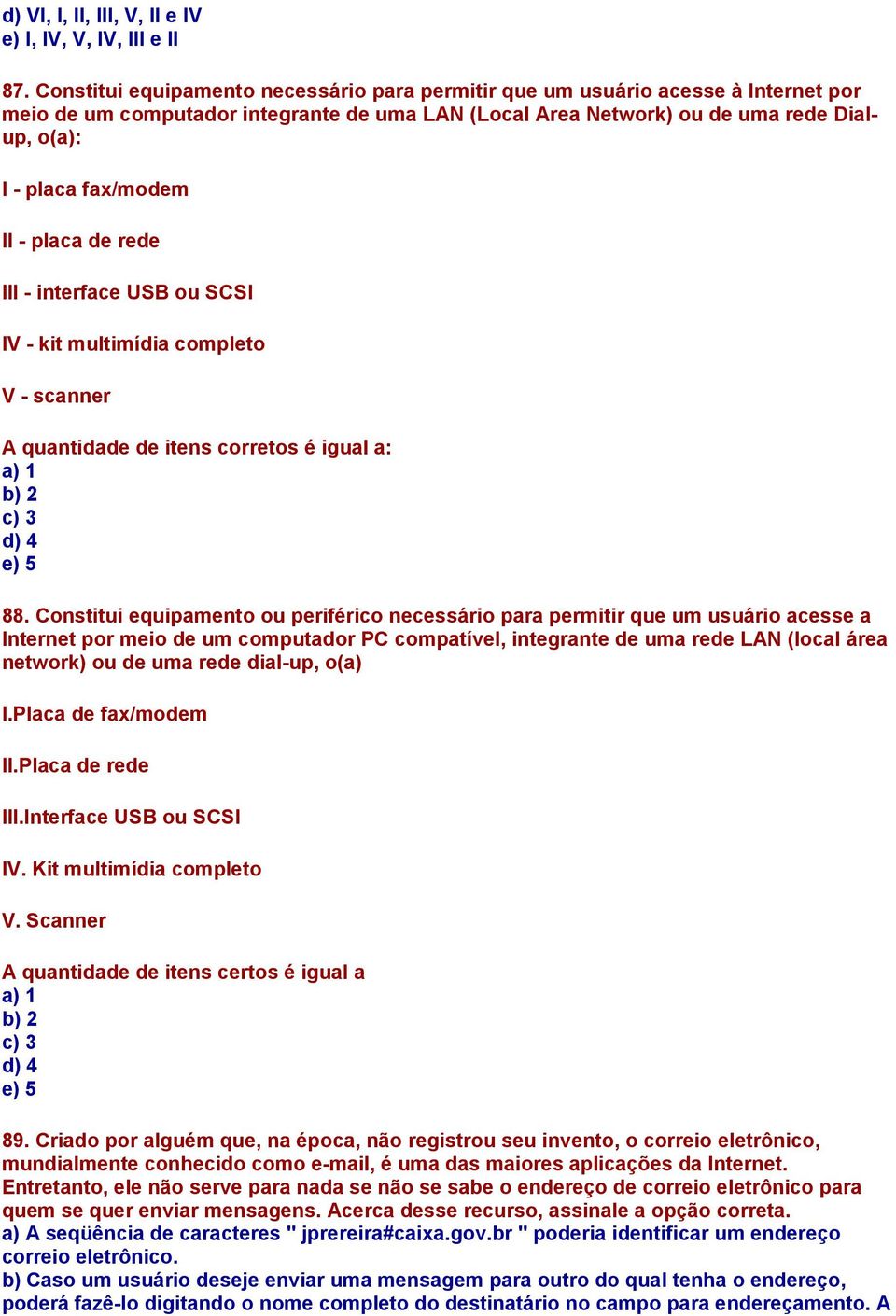 II - placa de rede III - interface USB ou SCSI IV - kit multimídia completo V - scanner A quantidade de itens corretos é igual a: a) 1 b) 2 c) 3 d) 4 e) 5 88.