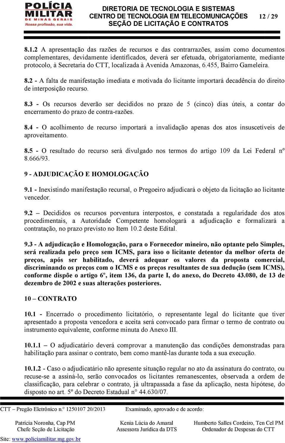 8.4 - O acolhimento de recurso importará a invalidação apenas dos atos insuscetíveis de aproveitamento. 8.5 - O resultado do recurso será divulgado nos termos do artigo 109 da Lei Federal nº 8.666/93.