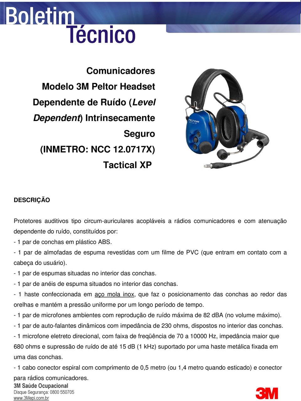 - 1 par de almofadas de espuma revestidas com um filme de PVC (que entram em contato com a cabeça do usuário). - 1 par de espumas situadas no interior das conchas.