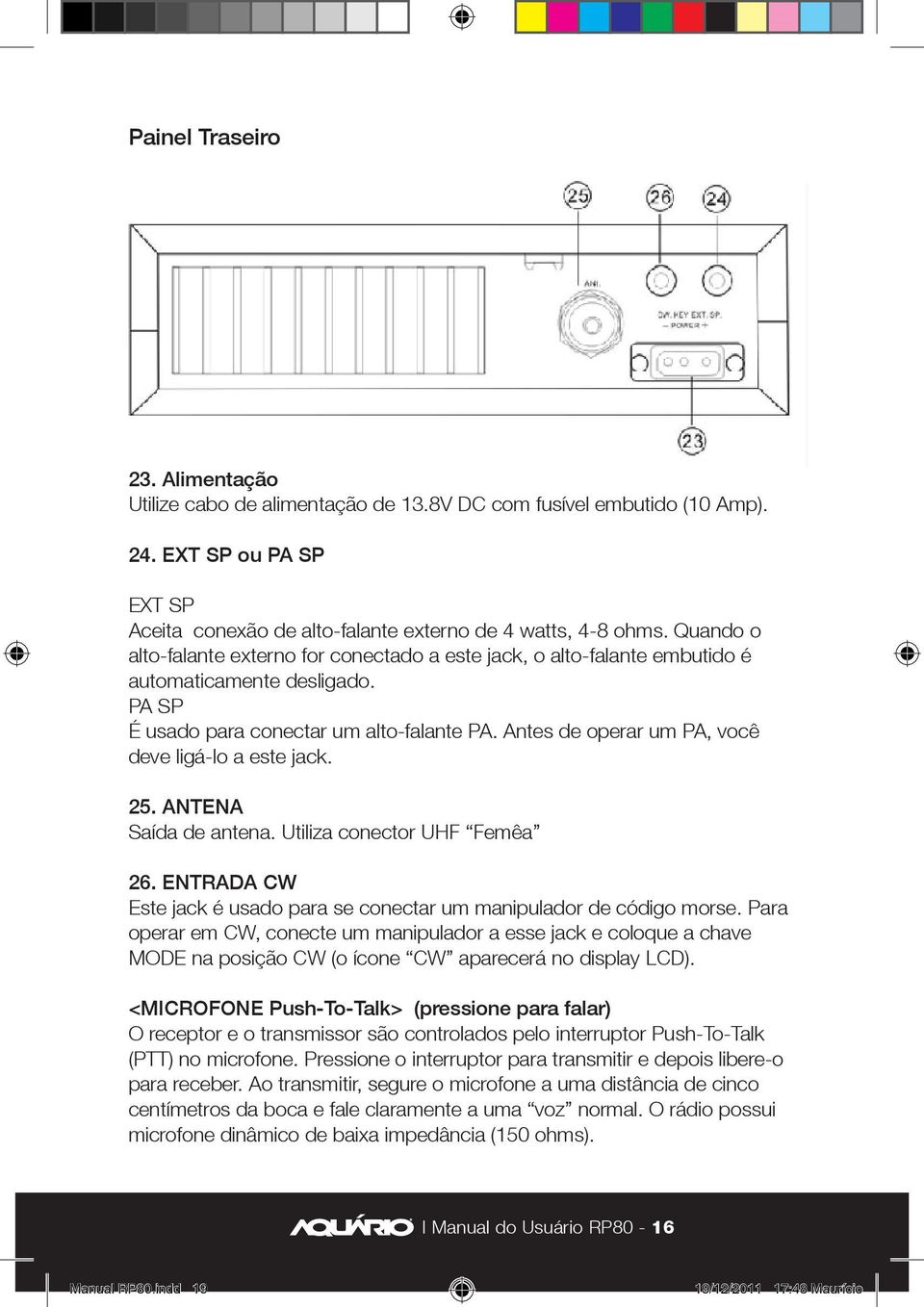 Antes de operar um PA, você deve ligá-lo a este jack. 25. ANTENA Saída de antena. Utiliza conector UHF Femêa 26. ENTRADA CW Este jack é usado para se conectar um manipulador de código morse.