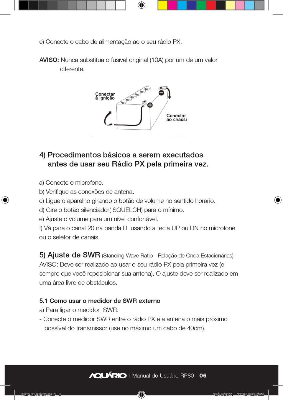 c) Ligue o aparelho girando o botão de volume no sentido horário. d) Gire o botão silenciador( SQUELCH) para o mínimo. e) Ajuste o volume para um nível confortável.