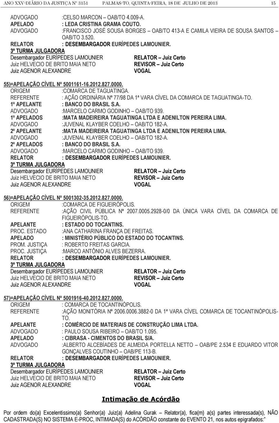 3ª TURMA JULGADORA Desembargador EURÍPEDES LAMOUNIER Juiz Certo Juiz HELVECIO DE BRITO MAIA NETO REVISOR Juiz Certo Juiz AGENOR ALEXANDRE 55)=APELAÇÃO CÍVEL Nº 5001161-16.2012.827.0000.