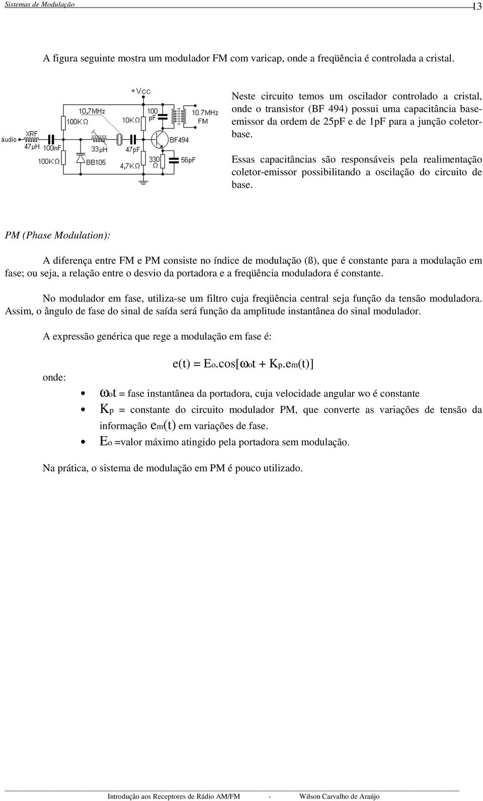 Essas capacitâncias são responsáveis pela realimentação coletor-emissor possibilitando a oscilação do circuito de base.