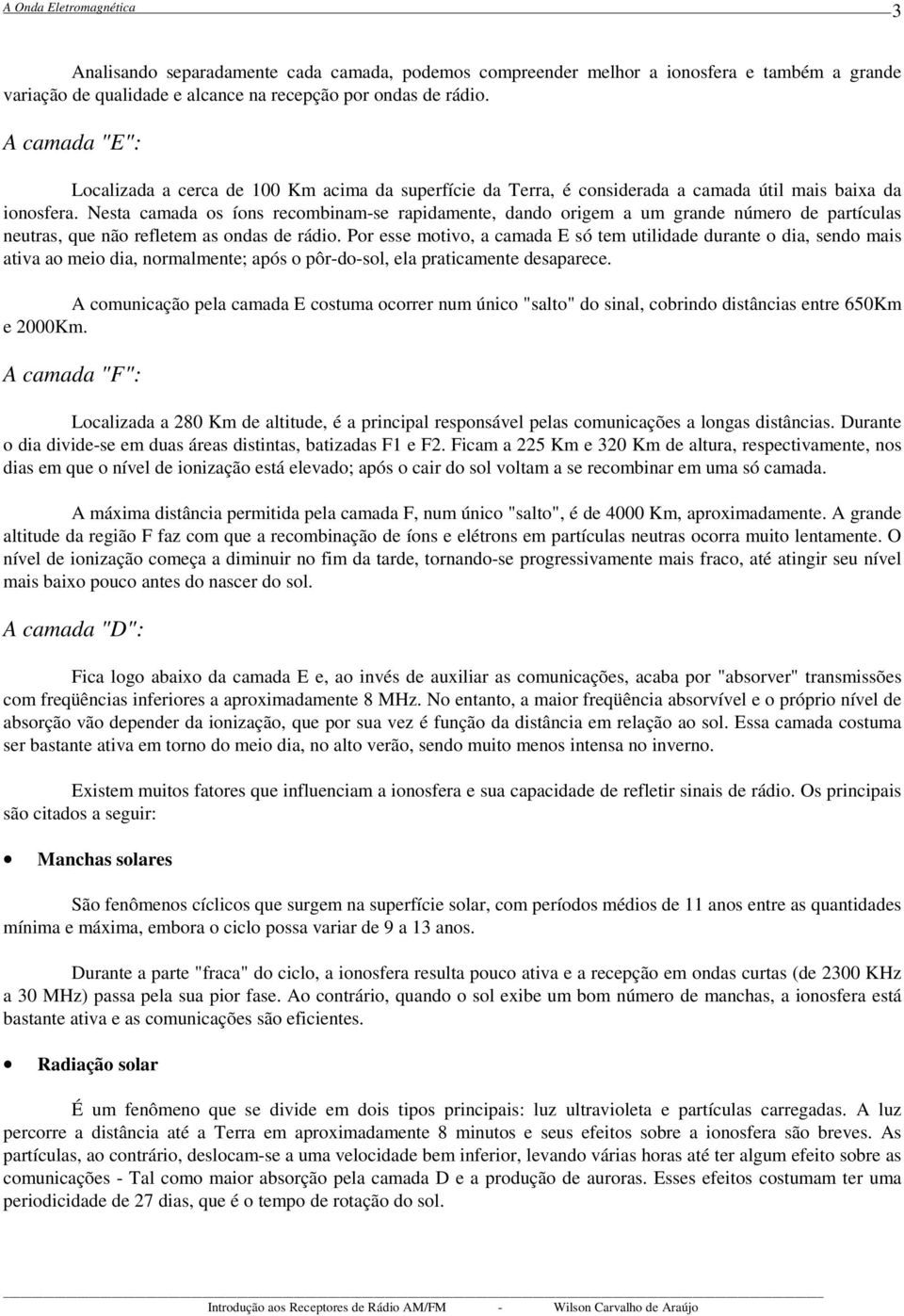 Nesta camada os íons recombinam-se rapidamente, dando origem a um grande número de partículas neutras, que não refletem as ondas de rádio.