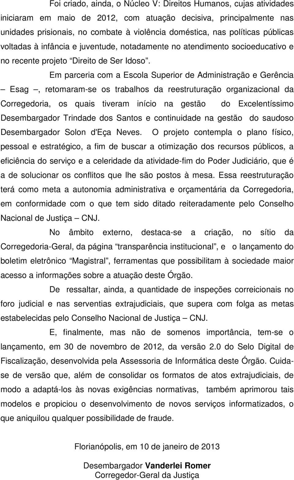 Em parceria com a Escola Superior de Administração e Gerência Esag, retomaram-se os trabalhos da reestruturação organizacional da Corregedoria, os quais tiveram início na gestão do Excelentíssimo