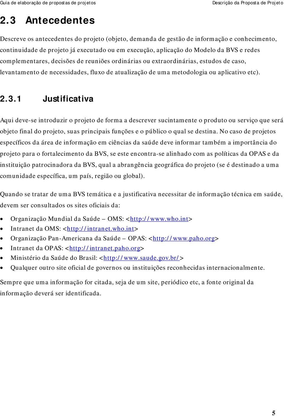 complementares, decisões de reuniões ordinárias ou extraordinárias, estudos de caso, levantamento de necessidades, fluxo de atualização de uma metodologia ou aplicativo etc). 2.3.