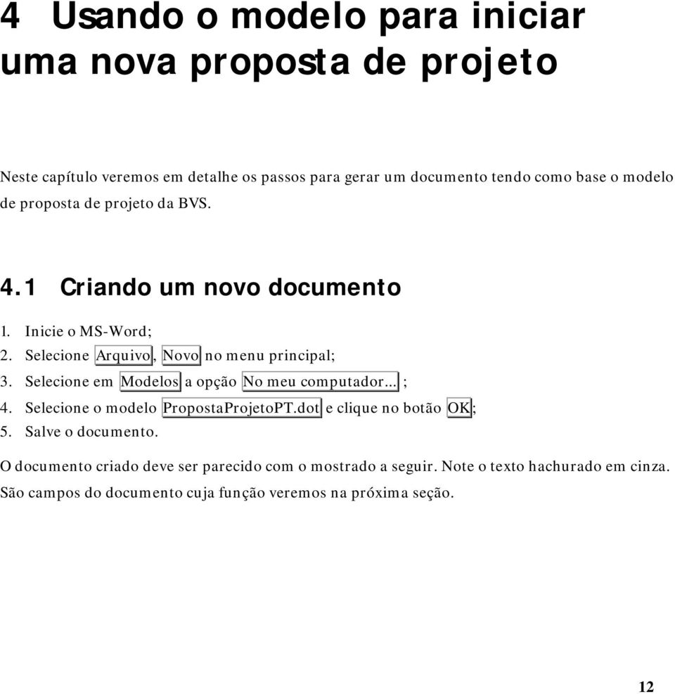 Selecione em Modelos a opção No meu computador... ; 4. Selecione o modelo PropostaProjetoPT.dot e clique no botão OK ; 5. Salve o documento.