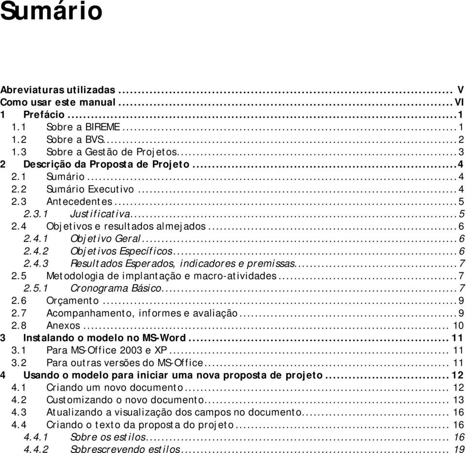 ..7 2.5 Metodologia de implantação e macro-atividades...7 2.5.1 Cronograma Básico...7 2.6 Orçamento...9 2.7 Acompanhamento, informes e avaliação...9 2.8 Anexos... 10 3 Instalando o modelo no MS-Word.