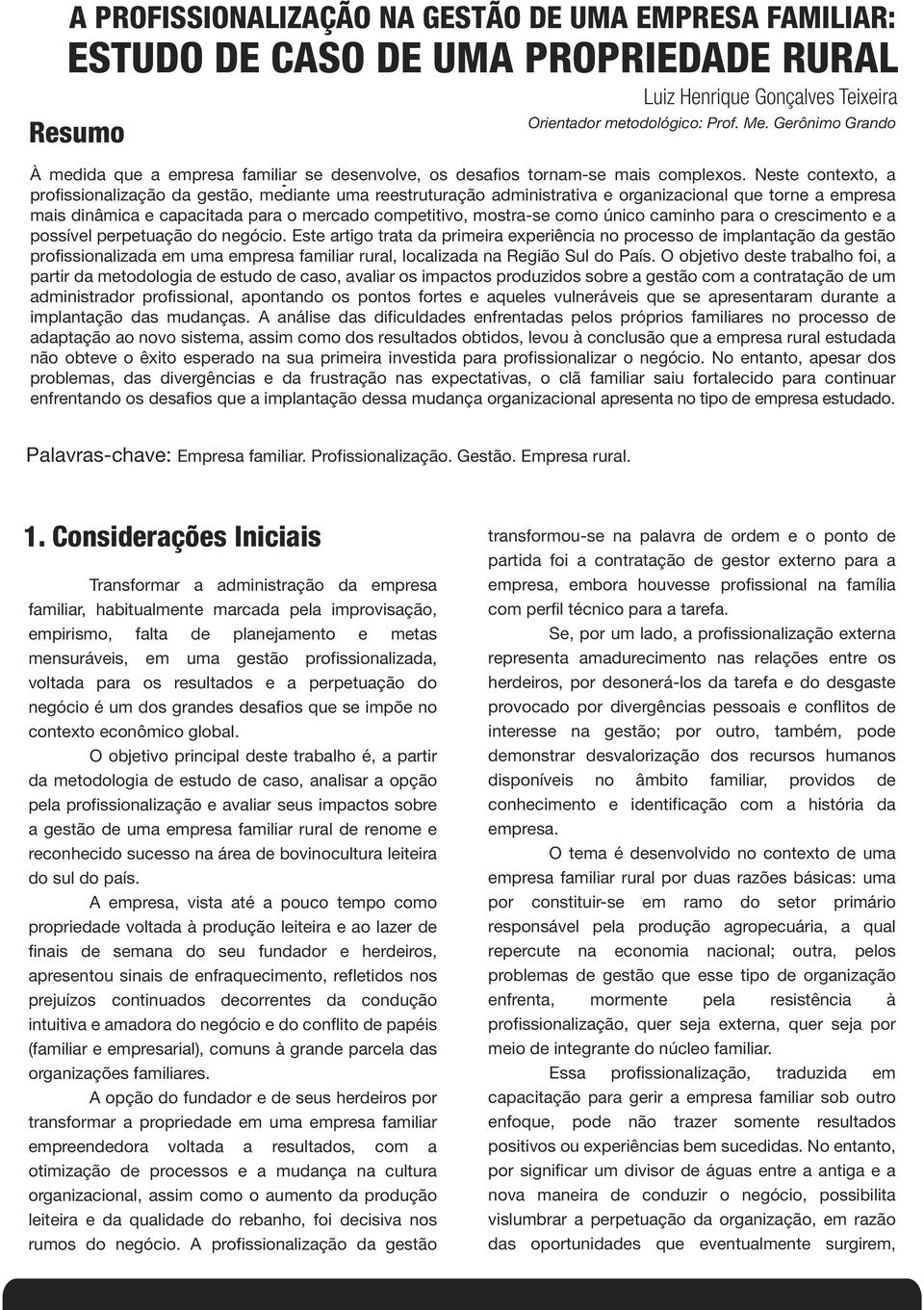 Neste contexto, a profissionalização da gestão, mediante uma reestruturação administrativa e organizacional que torne a empresa mais dinâmica e capacitada para o mercado competitivo, mostra-se como