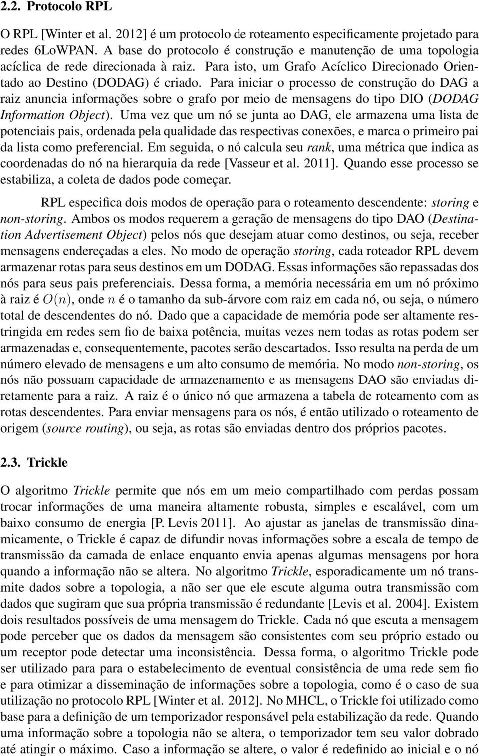 Para iniciar o processo de construção do DAG a raiz anuncia informações sobre o grafo por meio de mensagens do tipo DIO (DODAG Information Object).