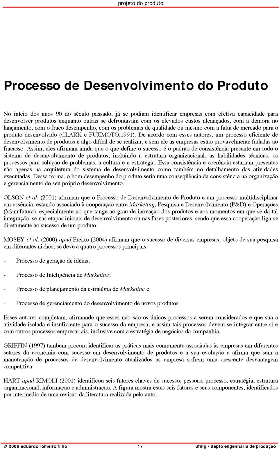 De acordo com esses autores, um processo eficiente de desenvolvimento de produtos é algo difícil de se realizar, e sem ele as empresas estão provavelmente fadadas ao fracasso.