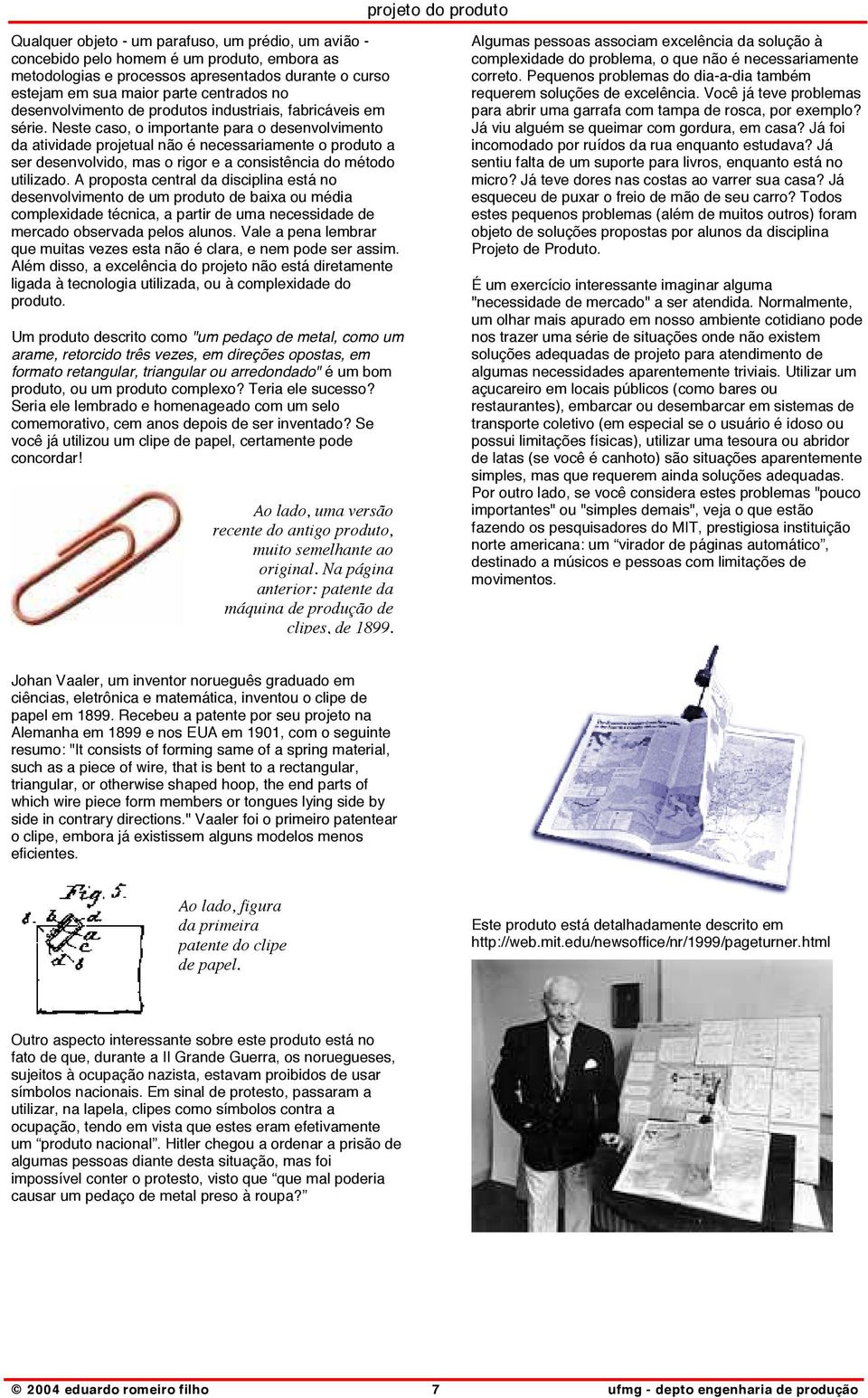 Neste caso, o importante para o desenvolvimento da atividade projetual não é necessariamente o produto a ser desenvolvido, mas o rigor e a consistência do método utilizado.