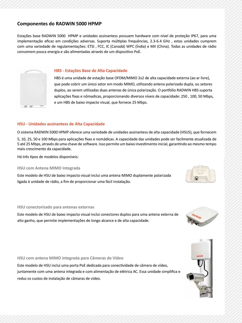 Todas as unidades de rádio consomem pouca energia e são alimentadas através de um dispositivo PoE.