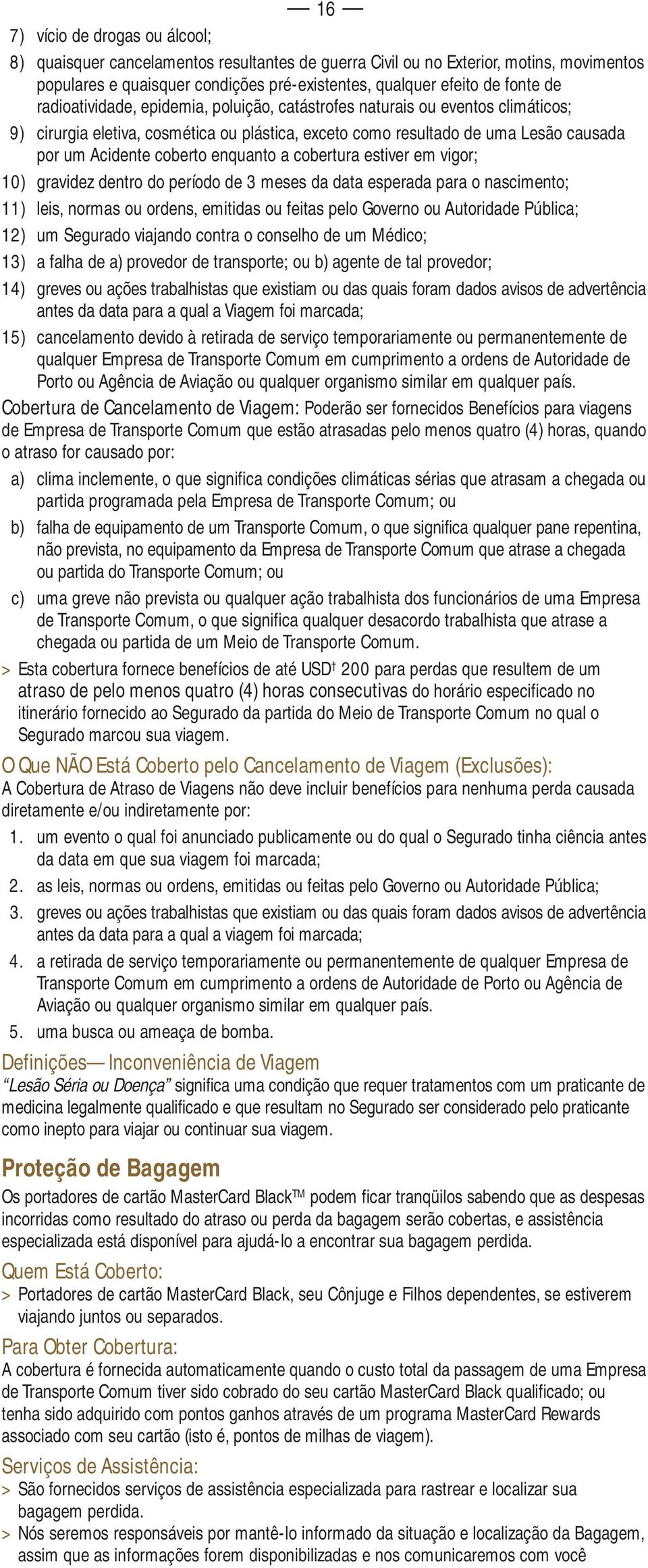 a cobertura estiver em vigor; 10) gravidez dentro do período de 3 meses da data esperada para o nascimento; 11) leis, normas ou ordens, emitidas ou feitas pelo Governo ou Autoridade Pública; 12) um