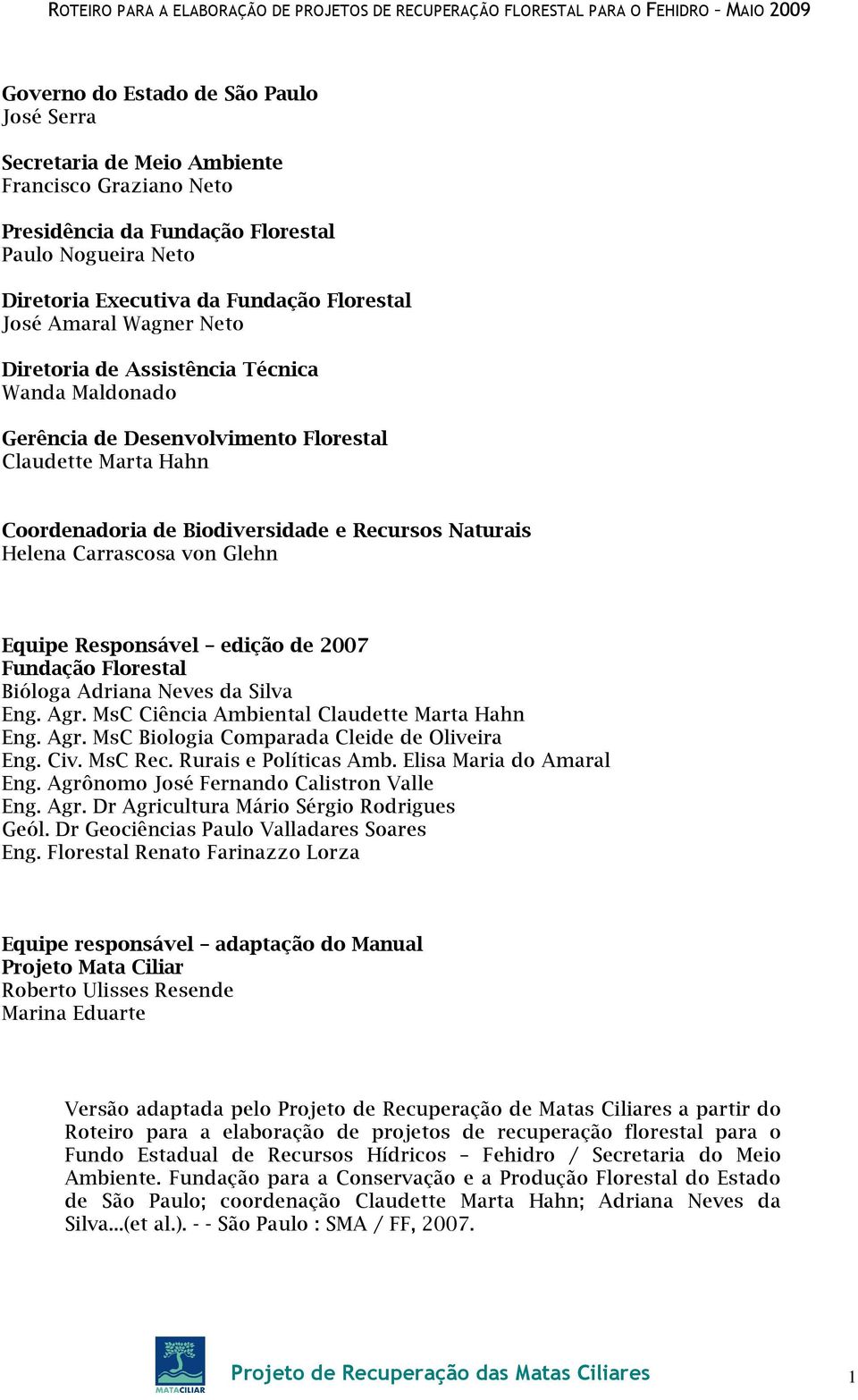 von Glehn Equipe Responsável edição de 2007 Fundação Florestal Bióloga Adriana Neves da Silva Eng. Agr. MsC Ciência Ambiental Claudette Marta Hahn Eng. Agr. MsC Biologia Comparada Cleide de Oliveira Eng.