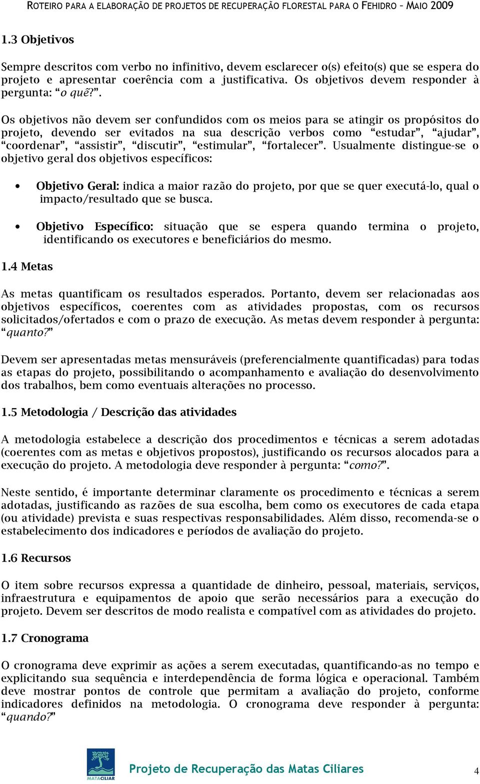 . Os objetivos não devem ser confundidos com os meios para se atingir os propósitos do projeto, devendo ser evitados na sua descrição verbos como estudar, ajudar, coordenar, assistir, discutir,