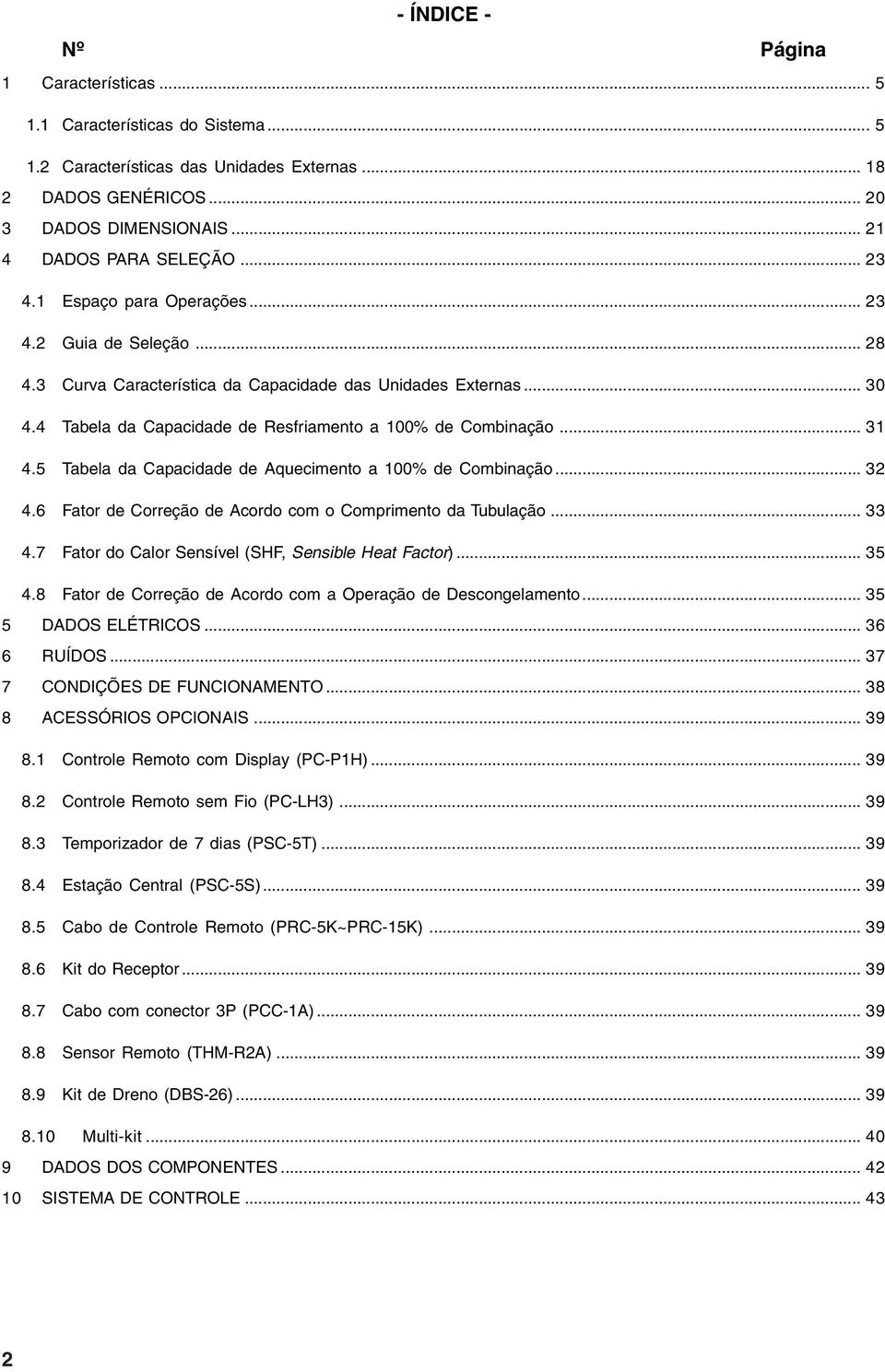 5 Tabela da Capacidade de Aquecimento a 100% de Combinação... 32 4.6 Fator de Correção de Acordo com o Comprimento da Tubulação... 33 4.7 Fator do Calor Sensível (SHF Sensible Heat Factor)... 35 4.