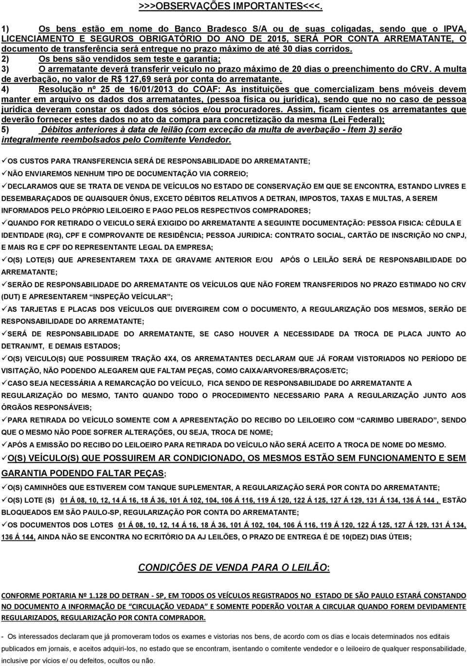 será entregue no prazo máximo de até 30 dias corridos. 2) Os bens são vendidos sem teste e garantia; 3) O arrematante deverá transferir veículo no prazo máximo de 20 dias o preenchimento do CRV.