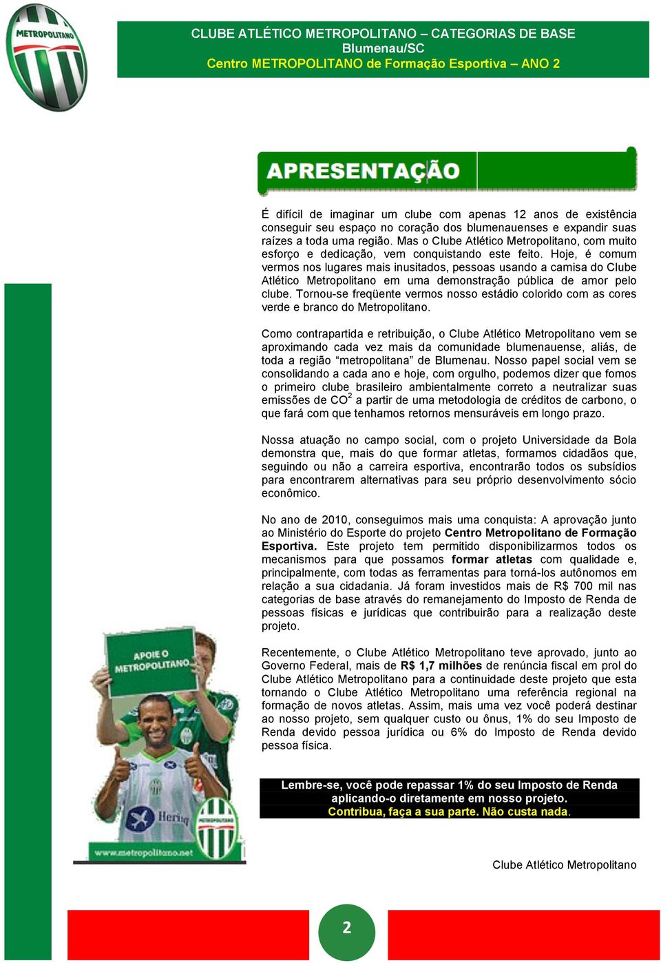 Hoje, é comum vermos nos lugares mais inusitados, pessoas usando a camisa do Clube Atlético Metropolitano em uma demonstração pública de amor pelo clube.