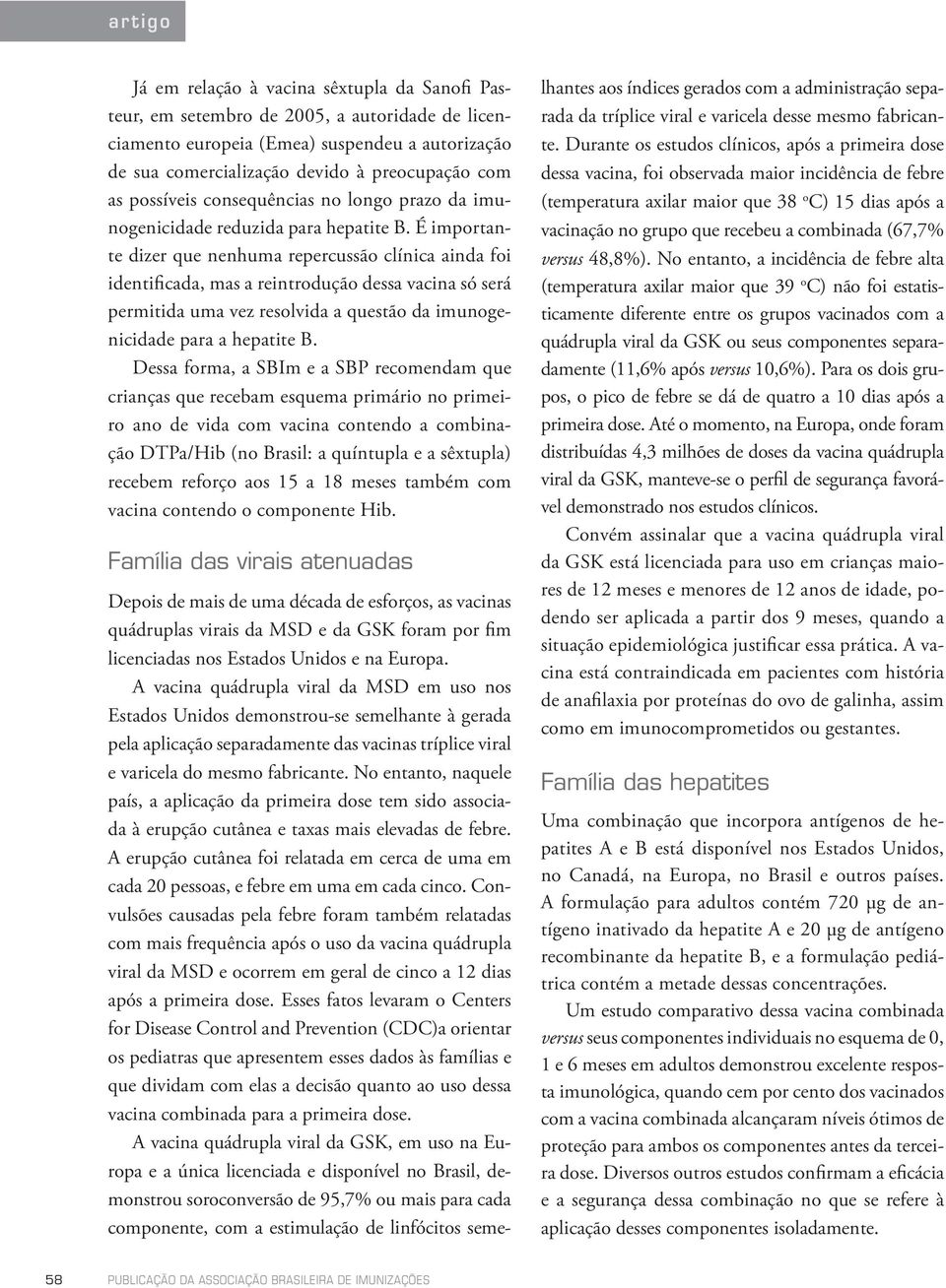 É importante dizer que nenhuma repercussão clínica ainda foi identificada, mas a reintrodução dessa vacina só será permitida uma vez resolvida a questão da imunogenicidade para a hepatite B.