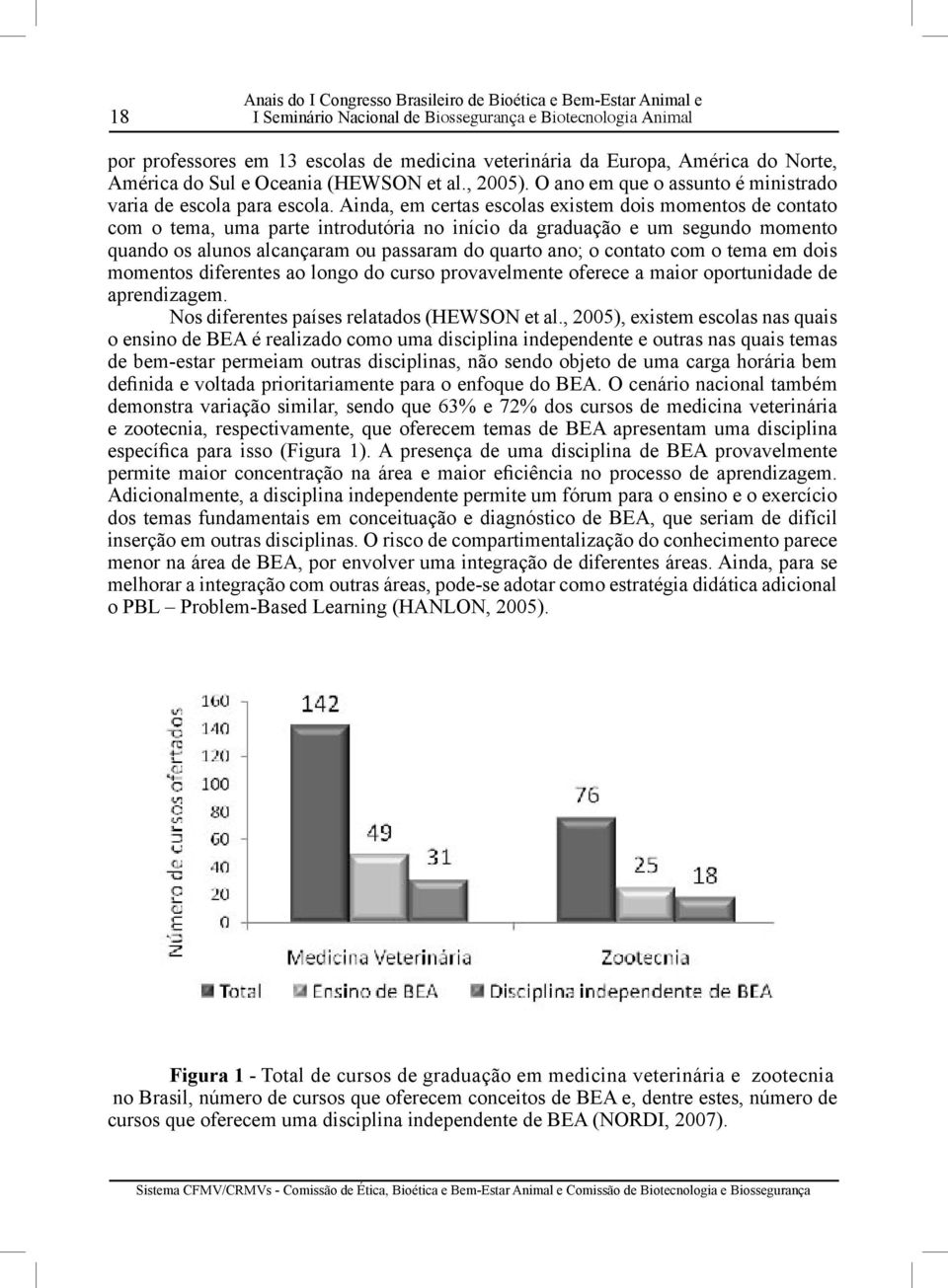 Ainda, em certas escolas existem dois momentos de contato com o tema, uma parte introdutória no início da graduação e um segundo momento quando os alunos alcançaram ou passaram do quarto ano; o