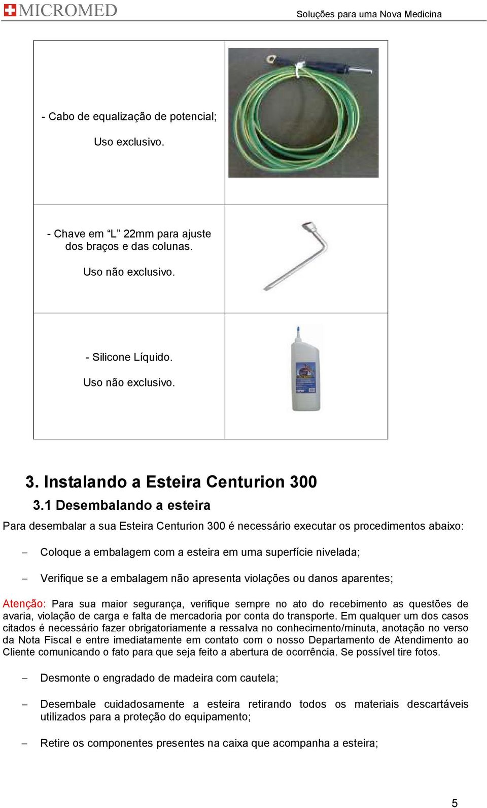 1 Desembalando a esteira Para desembalar a sua Esteira Centurion 300 é necessário executar os procedimentos abaixo: Coloque a embalagem com a esteira em uma superfície nivelada; Verifique se a