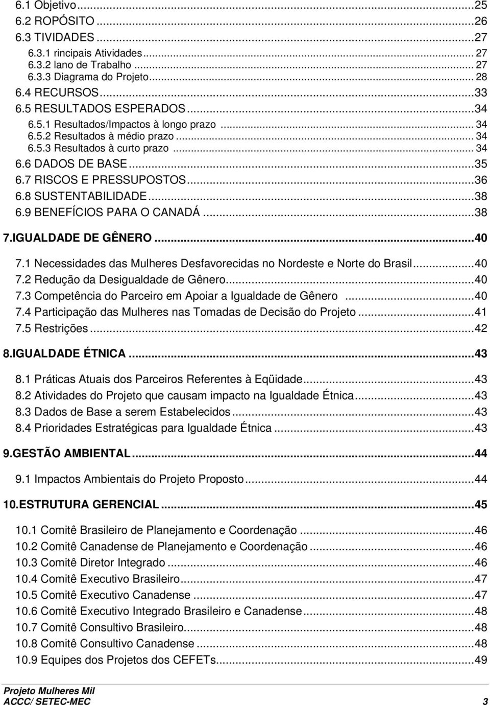 9 BENEFÍCIOS PARA O CANADÁ...38 7.IGUALDADE DE GÊNERO...40 7.1 Necessidades das Mulheres Desfavorecidas no Nordeste e Norte do Brasil...40 7.2 Redução da Desigualdade de Gênero...40 7.3 Competência do Parceiro em Apoiar a Igualdade de Gênero.