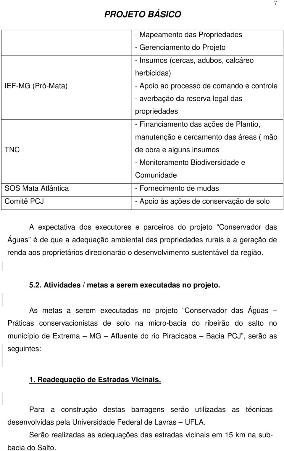 Comunidade - Fornecimento de mudas - Apoio às ações de conservação de solo A expectativa dos executores e parceiros do projeto Conservador das Águas é de que a adequação ambiental das propriedades