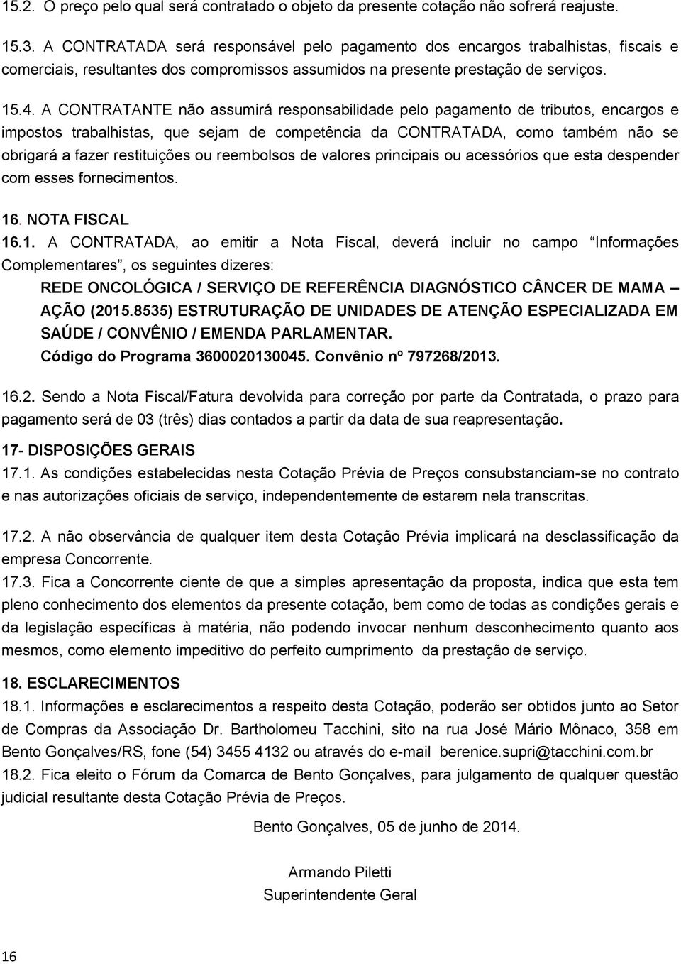 A CONTRATANTE não assumirá responsabilidade pelo pagamento de tributos, encargos e impostos trabalhistas, que sejam de competência da CONTRATADA, como também não se obrigará a fazer restituições ou