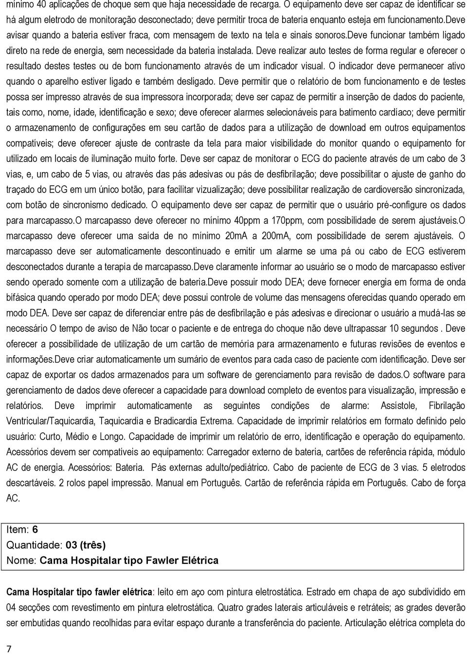 deve avisar quando a bateria estiver fraca, com mensagem de texto na tela e sinais sonoros.deve funcionar também ligado direto na rede de energia, sem necessidade da bateria instalada.