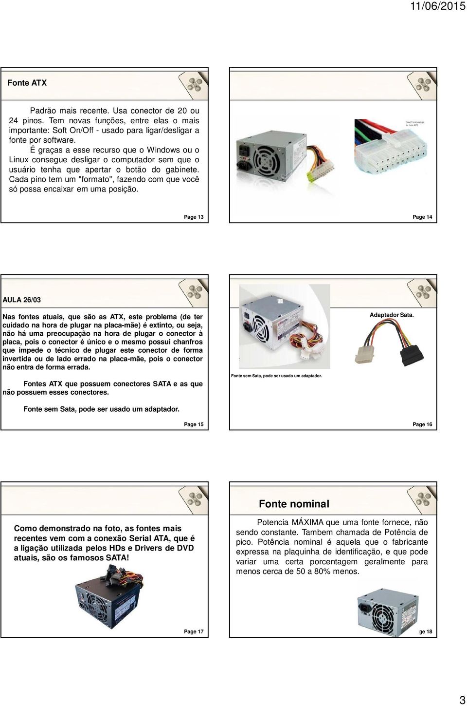 Cada pino tem um "formato", fazendo com que você só possa encaixar em uma posição.