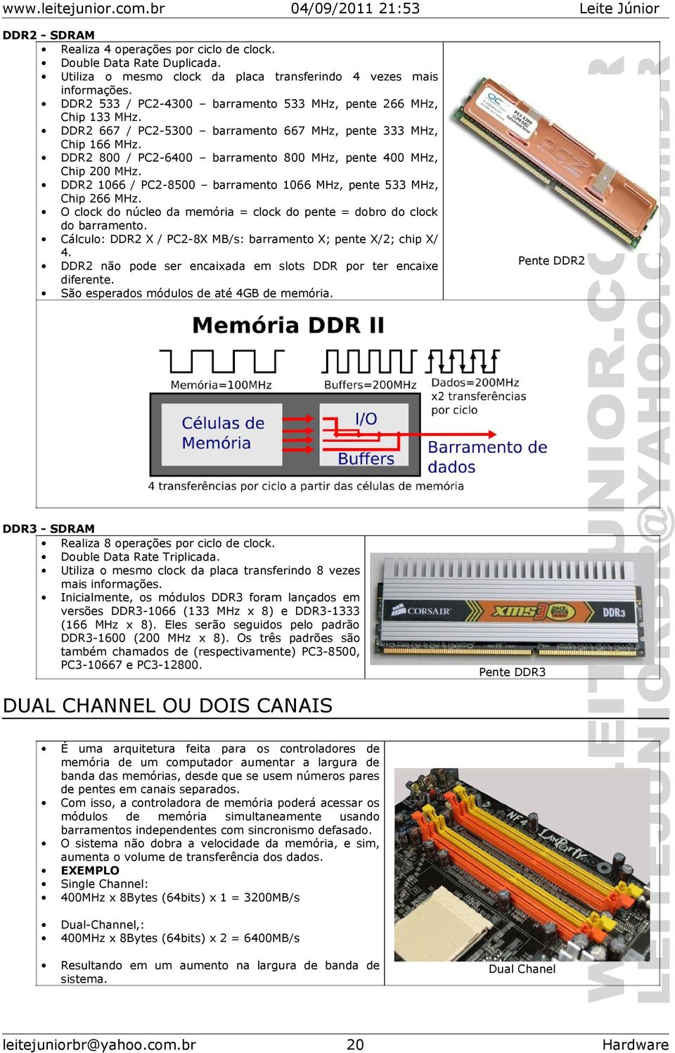 DDR2 800 / PC2-6400 barramento 800 MHz, pente 400 MHz, Chip 200 MHz. DDR2 1066 / PC2-8500 barramento 1066 MHz, pente 533 MHz, Chip 266 MHz.