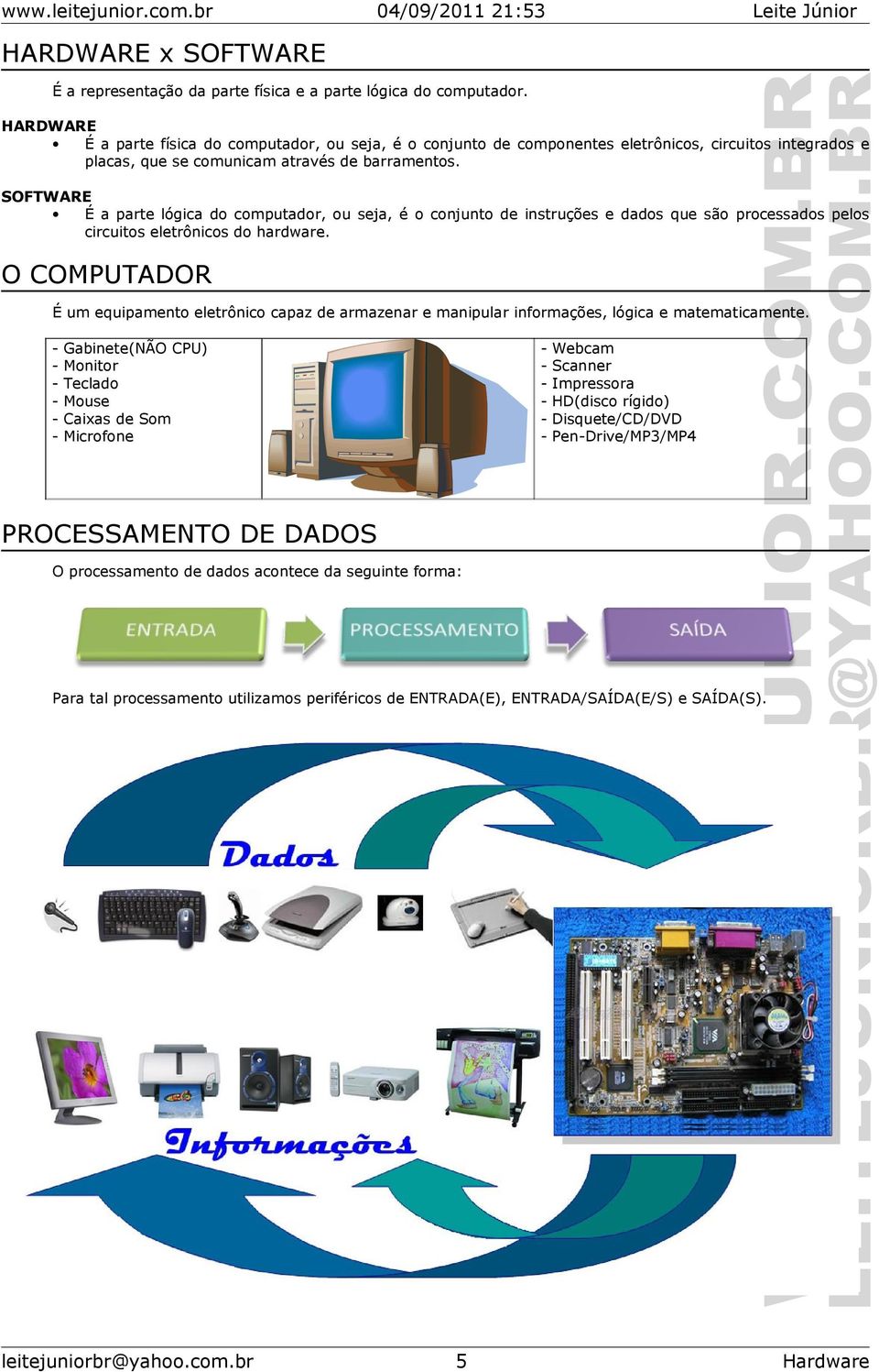 SOFTWARE É a parte lógica do computador, ou seja, é o conjunto de instruções e dados que são processados pelos circuitos eletrônicos do hardware.