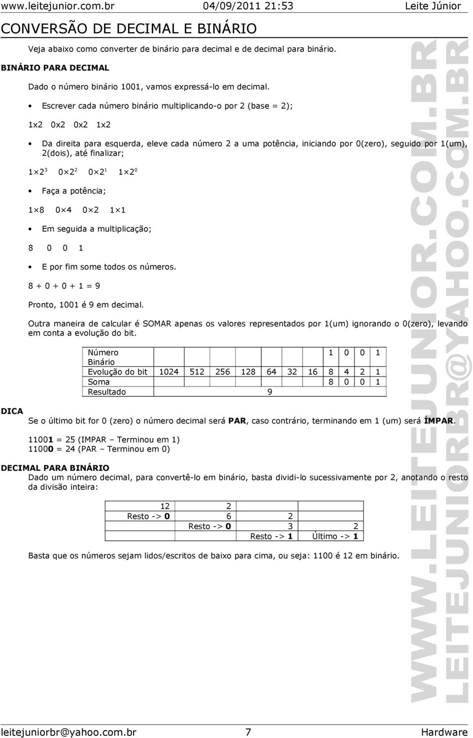 seguido por 1(um), 2(dois), até finalizar; 1 23 0x2 0 4 0 2 1 1 Em seguida a multiplicação; 0 0 1 E por fim some todos os números. 8+0+0+1=9 Pronto, 1001 é 9 em decimal.