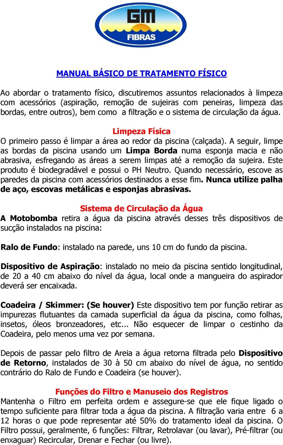 A seguir, limpe as bordas da piscina usando um Limpa Borda numa esponja macia e não abrasiva, esfregando as áreas a serem limpas até a remoção da sujeira.