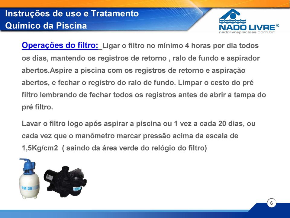 aspire a piscina com os registros de retorno e aspiração abertos, e fechar o registro do ralo de fundo.