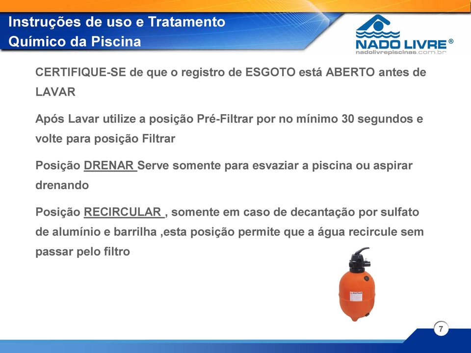 Posição DRENAR Serve somente para esvaziar a piscina ou aspirar drenando Posição RECIRCULAR, somente em caso