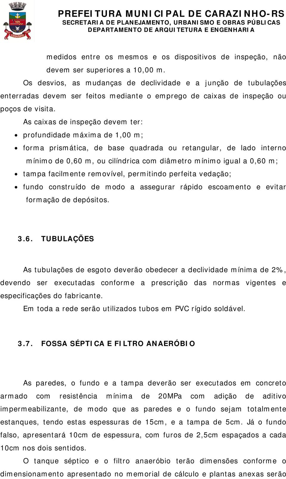 As caixas de inspeção devem ter: profundidade máxima de 1,00 m; forma prismática, de base quadrada ou retangular, de lado interno mínimo de 0,60 m, ou cilíndrica com diâmetro mínimo igual a 0,60 m;