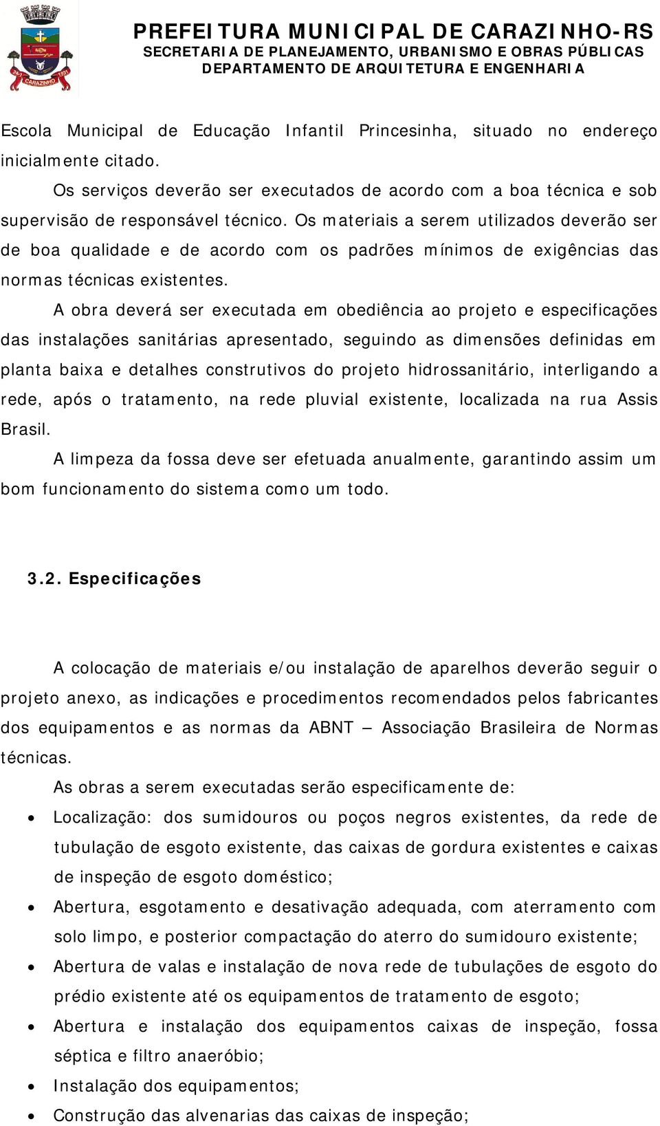 A obra deverá ser executada em obediência ao projeto e especificações das instalações sanitárias apresentado, seguindo as dimensões definidas em planta baixa e detalhes construtivos do projeto