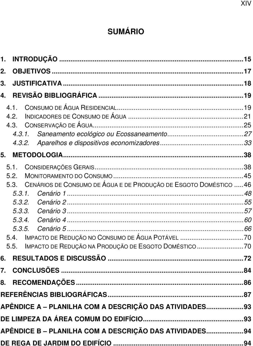 3. CENÁRIOS DE CONSUMO DE ÁGUA E DE PRODUÇÃO DE ESGOTO DOMÉSTICO... 46 5.3.1. Cenário 1... 48 5.3.2. Cenário 2... 55 5.3.3. Cenário 3... 57 5.3.4. Cenário 4... 60 5.3.5. Cenário 5... 66 5.4. IMPACTO DE REDUÇÃO NO CONSUMO DE ÁGUA POTÁVEL.