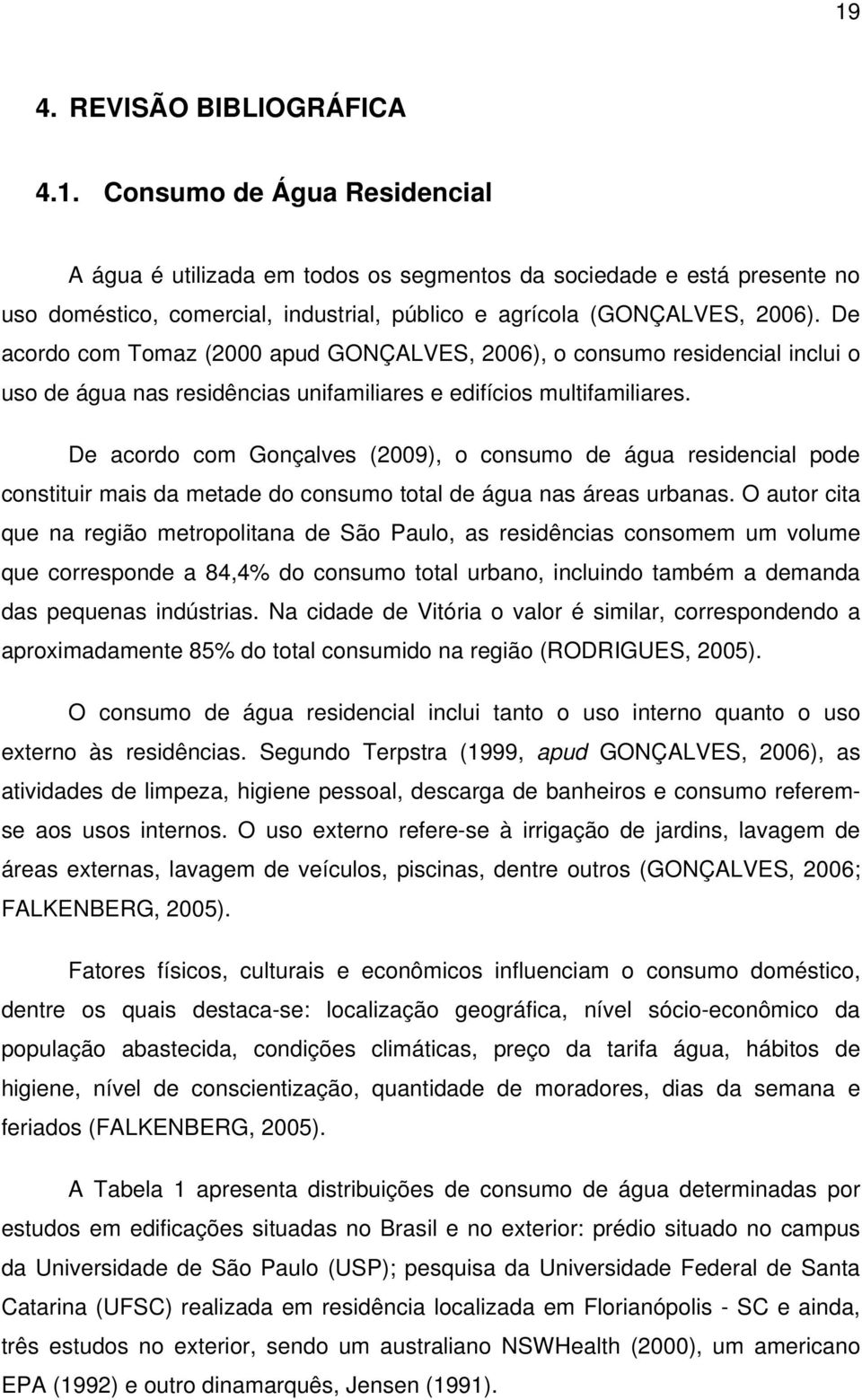 De acordo com Gonçalves (2009), o consumo de água residencial pode constituir mais da metade do consumo total de água nas áreas urbanas.