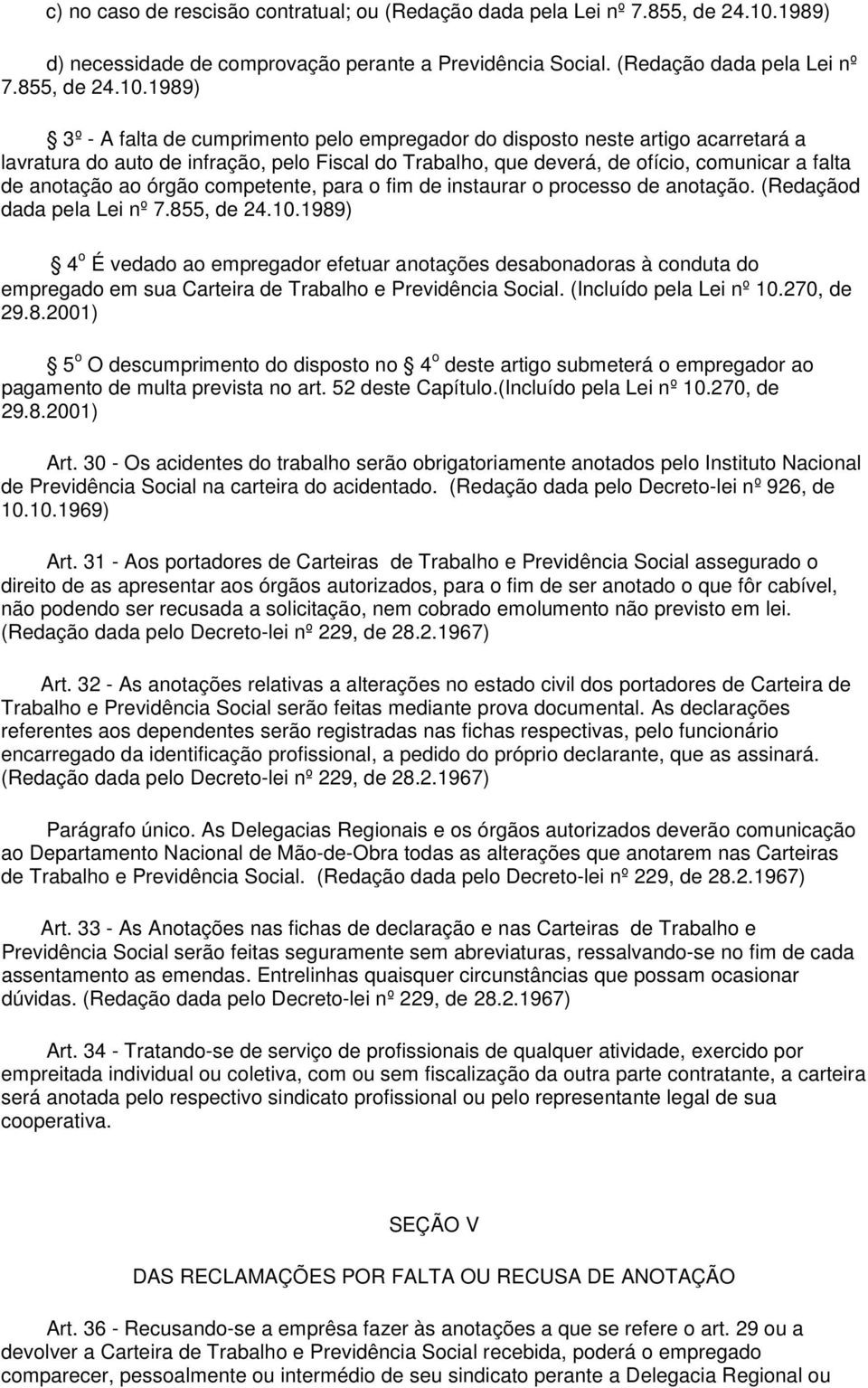 1989) 3º - A falta de cumprimento pelo empregador do disposto neste artigo acarretará a lavratura do auto de infração, pelo Fiscal do Trabalho, que deverá, de ofício, comunicar a falta de anotação ao